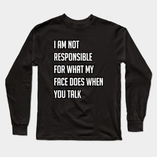 I am not responsible for what my face does when you talk Long Sleeve T-Shirt